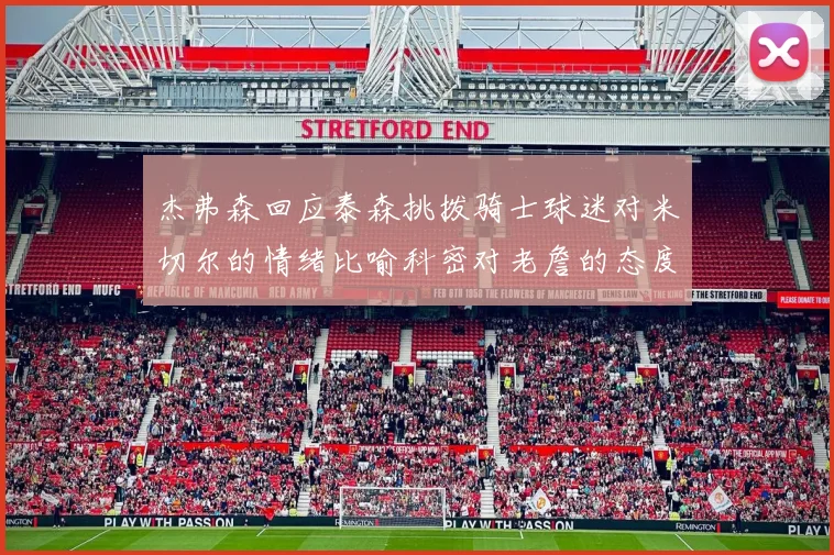 杰弗森回应泰森挑拨骑士球迷对米切尔的情绪比喻科密对老詹的态度