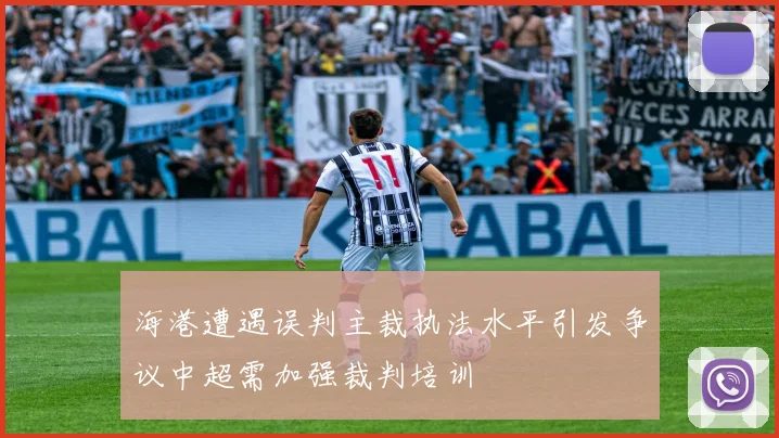 海港遭遇误判主裁执法水平引发争议中超需加强裁判培训