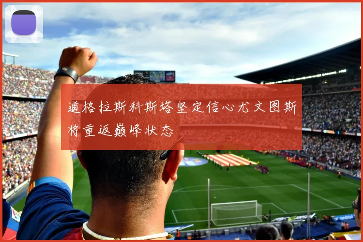道格拉斯科斯塔坚定信心尤文图斯将重返巅峰状态