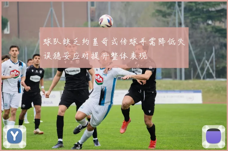 球队缺乏约基奇式传球手需降低失误稳妥应对提升整体表现