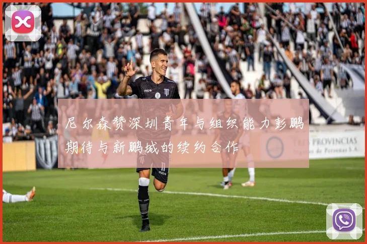 尼尔森赞深圳青年与组织能力彭鹏期待与新鹏城的续约合作