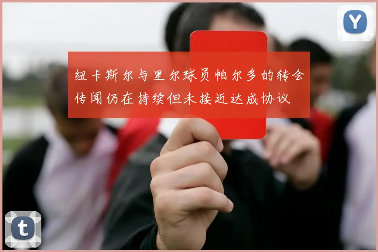 纽卡斯尔与里尔球员帕尔多的转会传闻仍在持续但未接近达成协议