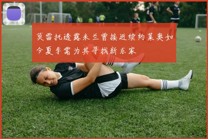 莫雷托透露米兰曾接近续约莱奥如今夏季需为其寻找新东家