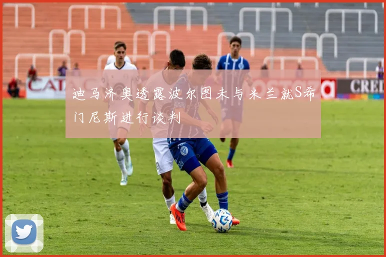 迪马济奥透露波尔图未与米兰就S希门尼斯进行谈判