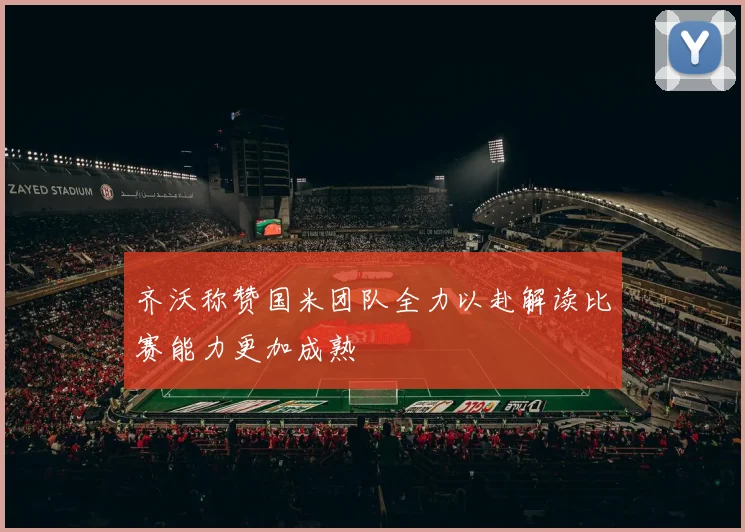 齐沃称赞国米团队全力以赴解读比赛能力更加成熟