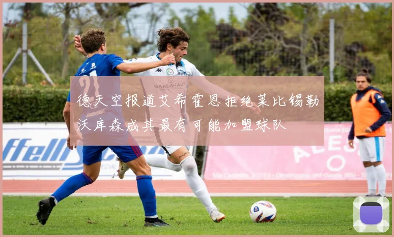 德天空报道艾希霍恩拒绝莱比锡勒沃库森成其最有可能加盟球队