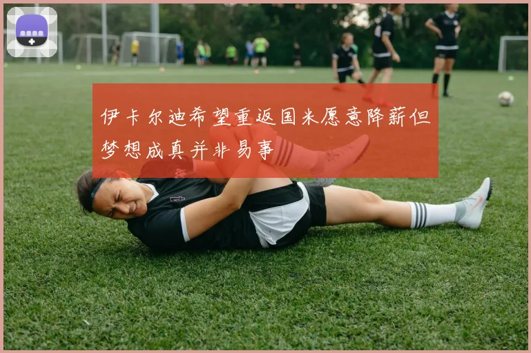 伊卡尔迪希望重返国米愿意降薪但梦想成真并非易事