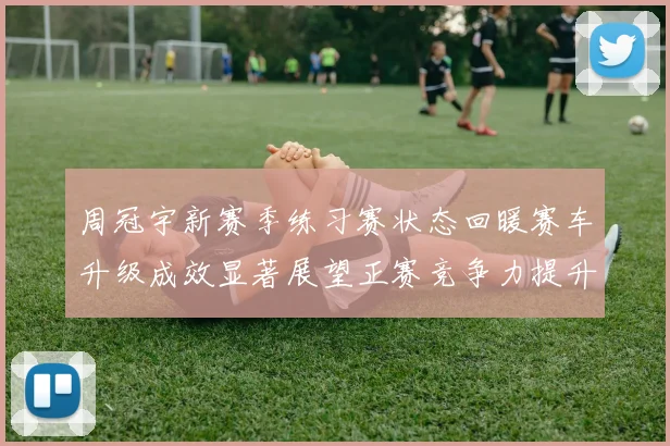 周冠宇新赛季练习赛状态回暖赛车升级成效显著展望正赛竞争力提升